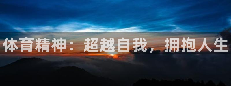 米兰体育官网下载平台注册要钱吗：体育精神：超越自我，