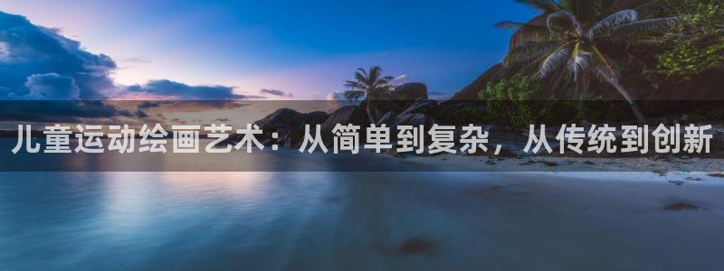 米兰体育官网下载招商电话是多少号码：儿童运动绘画艺术
