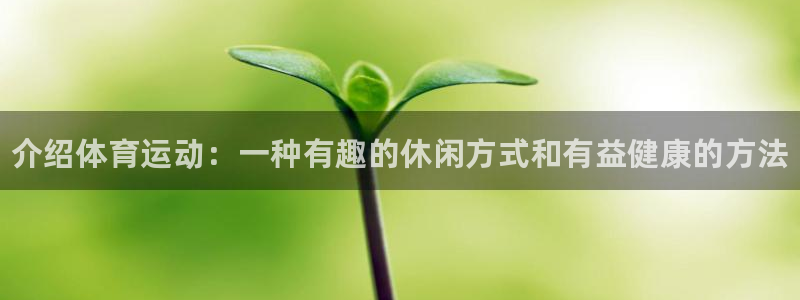 米兰体育官网下载平台假的吗是真的吗：介绍体育运动：一