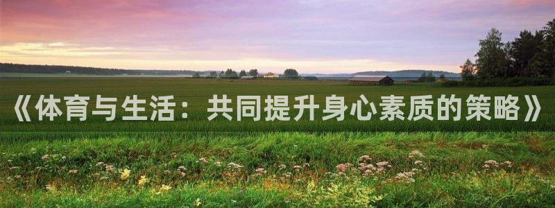 米兰体育官网下载招商电话地址是多少：《体育与生活：共