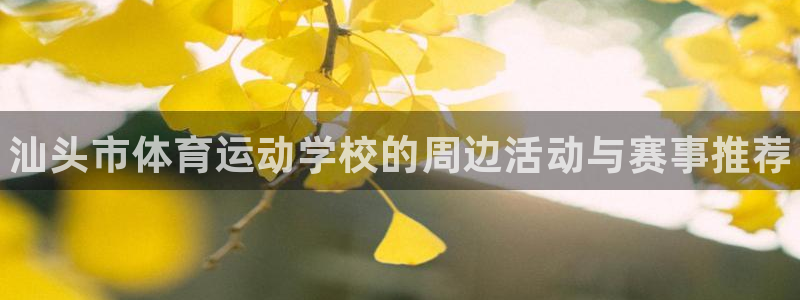 米兰体育官网下载开户：汕头市体育运动学校的周边活动与
