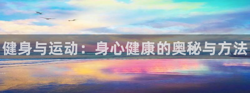 米兰体育官网下载平台假的吗是真的吗：健身与运动：身心