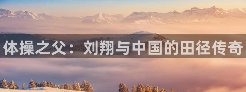 米兰体育官方正版app娱乐网站：体操之父：刘翔与中国