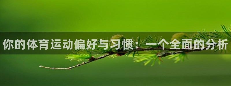 米兰体育官网下载是干嘛的公司：你的体育运动偏好与习惯：一个全