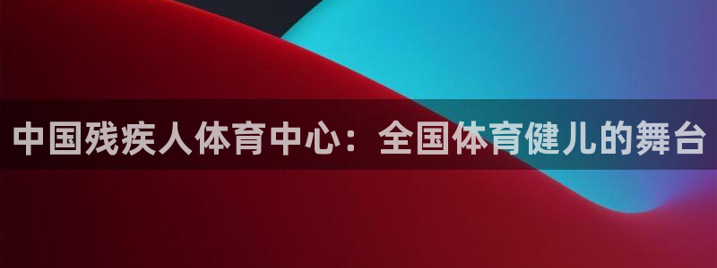 米兰体育官网下载平台是正规平台吗：中国残疾人体育中心