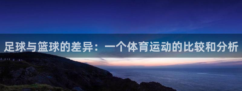 米兰体育官方正版app娱乐：足球与篮球的差异：一个体育运动的