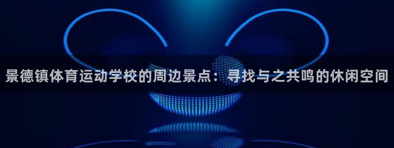 米兰体育官方正版app集团：景德镇体育运动学校的周边景点：寻