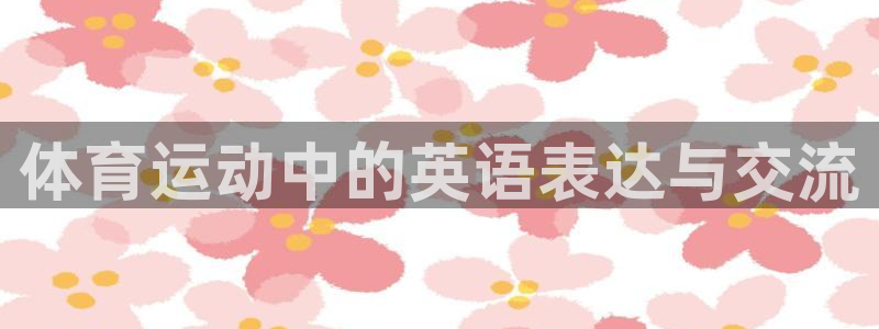 米兰体育官方正版app娱乐网站：体育运动中的英语表达与交流