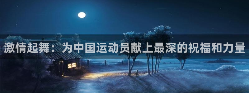  米兰体育全站网页版：激情起舞：为中国运动员献上最深的祝福和力