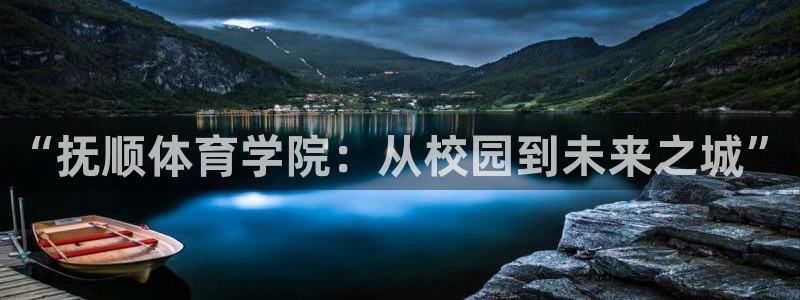 米兰体育报app官方网站：“抚顺体育学院：从校园到未来之城”