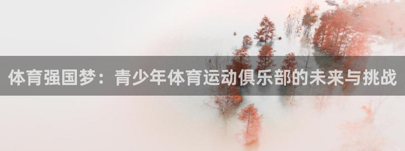  米兰体育报意大利首发阵容：体育强国梦：青少年体育运动俱乐部的